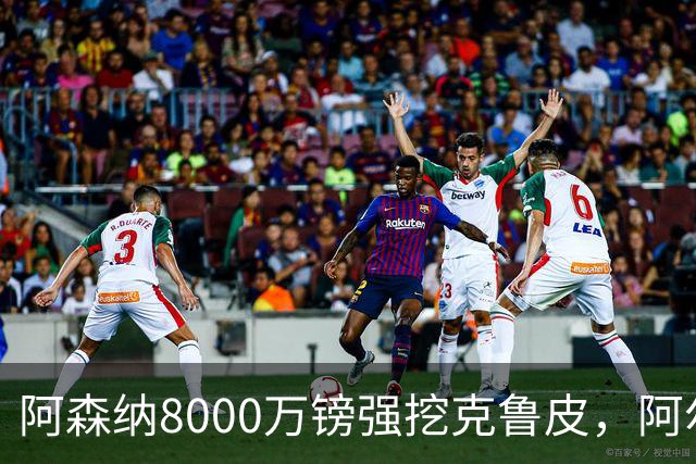 阿森纳8000万镑强挖克鲁皮，阿尔特塔冬窗补强锋线